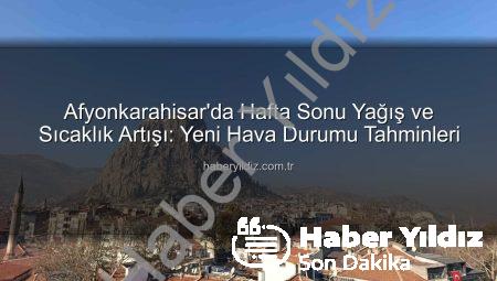 Afyonkarahisar’da Hafta Sonu Yağış ve Sıcaklık Artışı: Yeni Hava Durumu Tahminleri