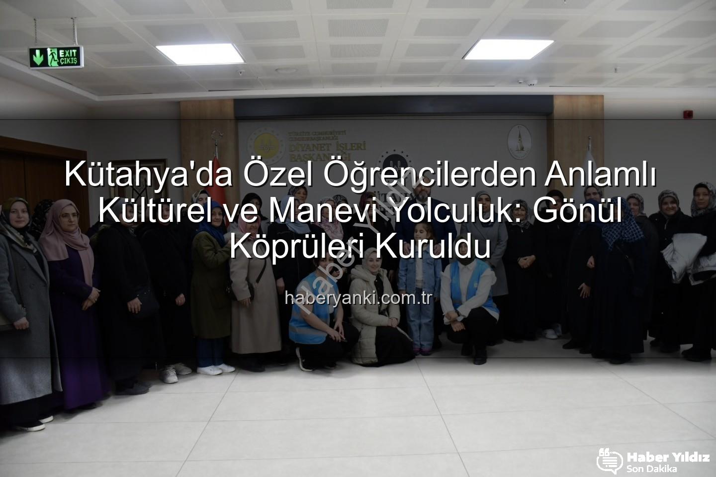 özel öğrenciler - Kütahya'da Özel Öğrencilerden Anlamlı Kültürel ve Manevi Yolculuk: Gönülleri Birleştiren Ziyaret