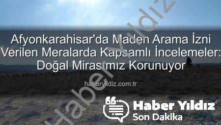 Afyonkarahisar’da Maden Arama İzni Verilen Meralarda Kapsamlı İncelemeler: Doğal Mirasımız Korunuyor