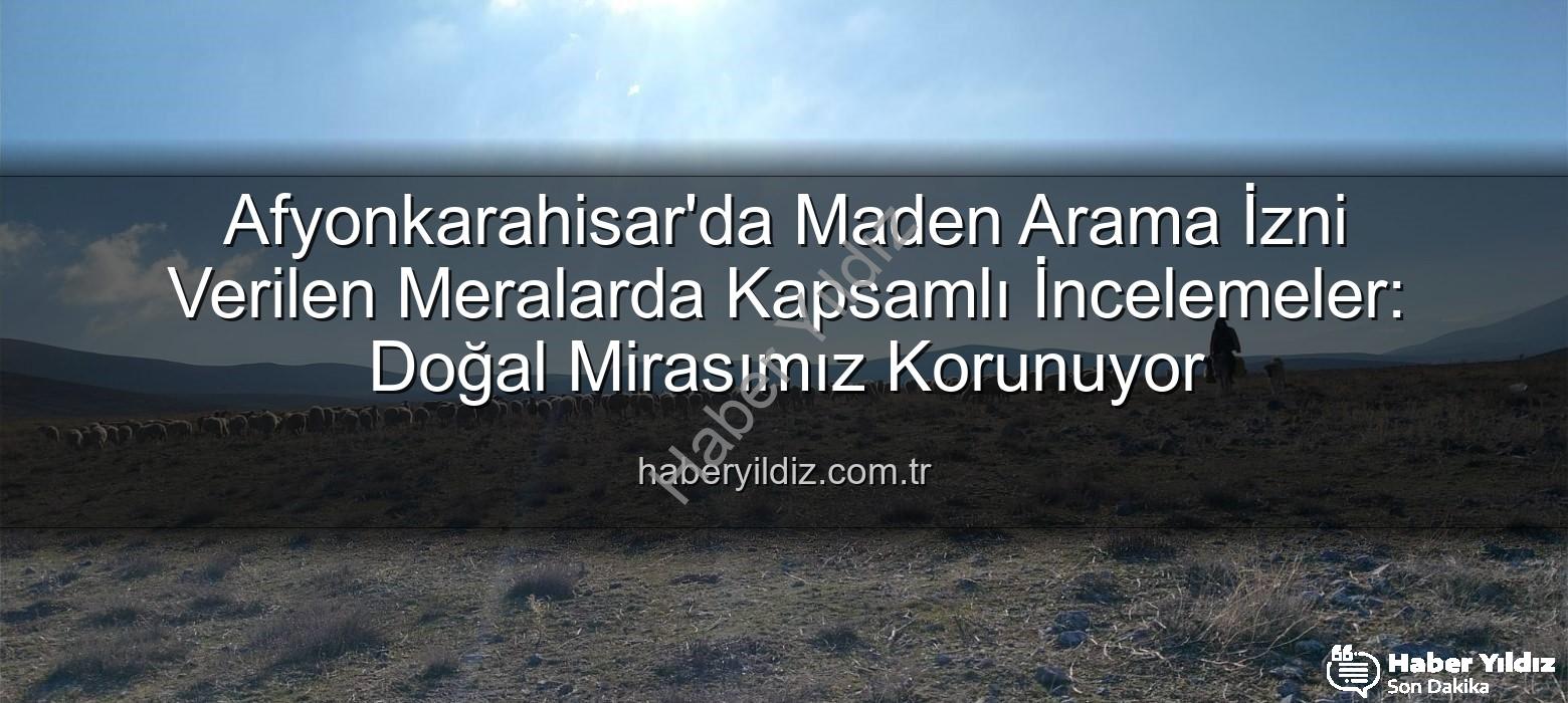 Maden arama izni verilen meralar - Afyonkarahisar'da Maden Arama İzni Verilen Meralarda Kapsamlı İncelemeler: Doğal Mirasımız Korunuyor