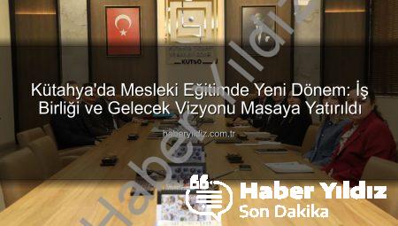 Kütahya’da Mesleki Eğitimde Yeni Dönem: İş Birliği ve Gelecek Vizyonu Masaya Yatırıldı
