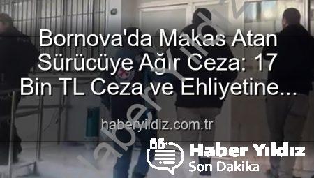 Bornova’da Makas Atan Sürücüye Ağır Ceza: 17 Bin TL Ceza ve Ehliyetine El Konuldu
