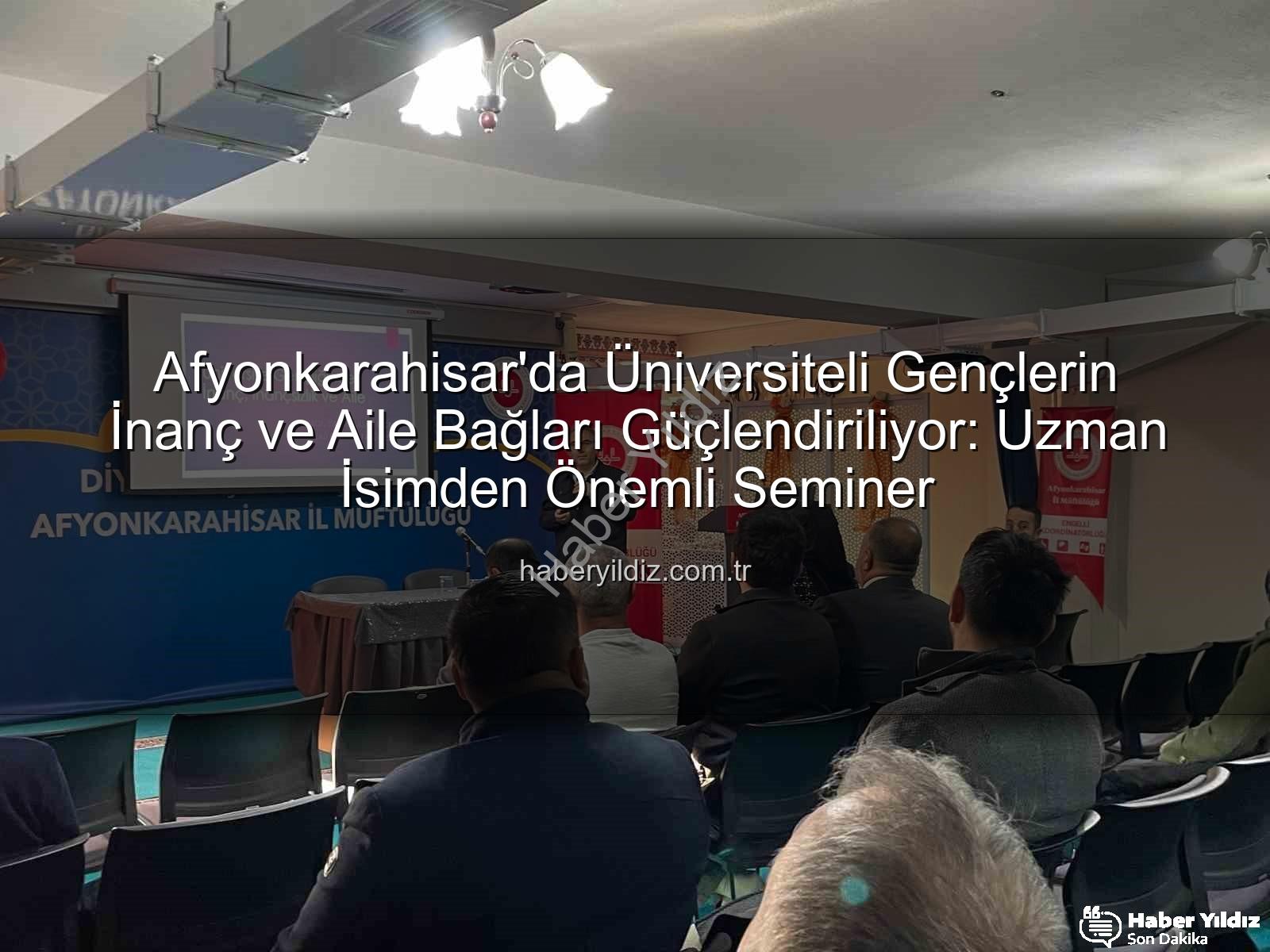 Üniversite Gençliğinde İnanç ve Aile - Afyonkarahisar'da Üniversiteli Gençlerin İnanç ve Aile Bağları Güçlendiriliyor: Uzman İsimden Önemli Seminer