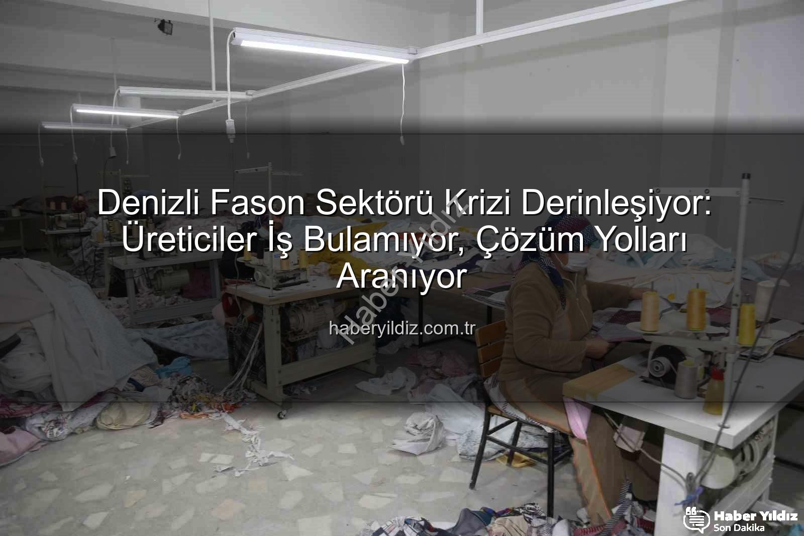 Denizli fason sektörü - Denizli Fason Sektörü Krizi Derinleşiyor: Üreticiler İş Bulamıyor, Çözüm Yolları Aranıyor