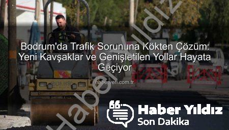 Bodrum’da Trafik Akışını Dönüştüren Dev Projeler Hayata Geçiyor: Müskebi ve Bitez’de Yeni Düzenlemeler