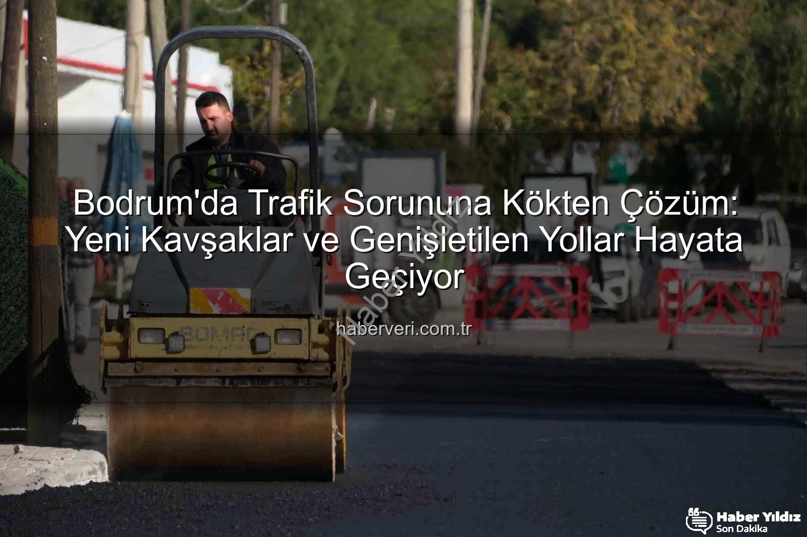Bodrum trafik projeleri - Bodrum'da Trafik Akışını Dönüştüren Dev Projeler Hayata Geçiyor: Müskebi ve Bitez'de Yeni Düzenlemeler