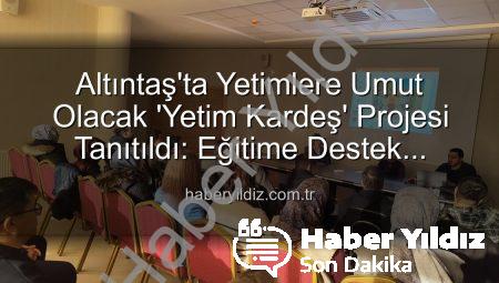 Altıntaş’ta Yetimlere Umut Olacak ‘Yetim Kardeş’ Projesi Tanıtıldı: Eğitime Destek Vurgusu