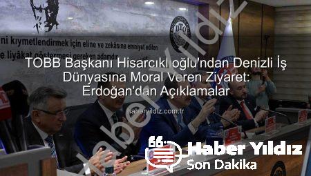 TOBB Başkanı Hisarcıklıoğlu’ndan Denizli İş Dünyasına Moral Veren Ziyaret: Erdoğan’dan Açıklamalar