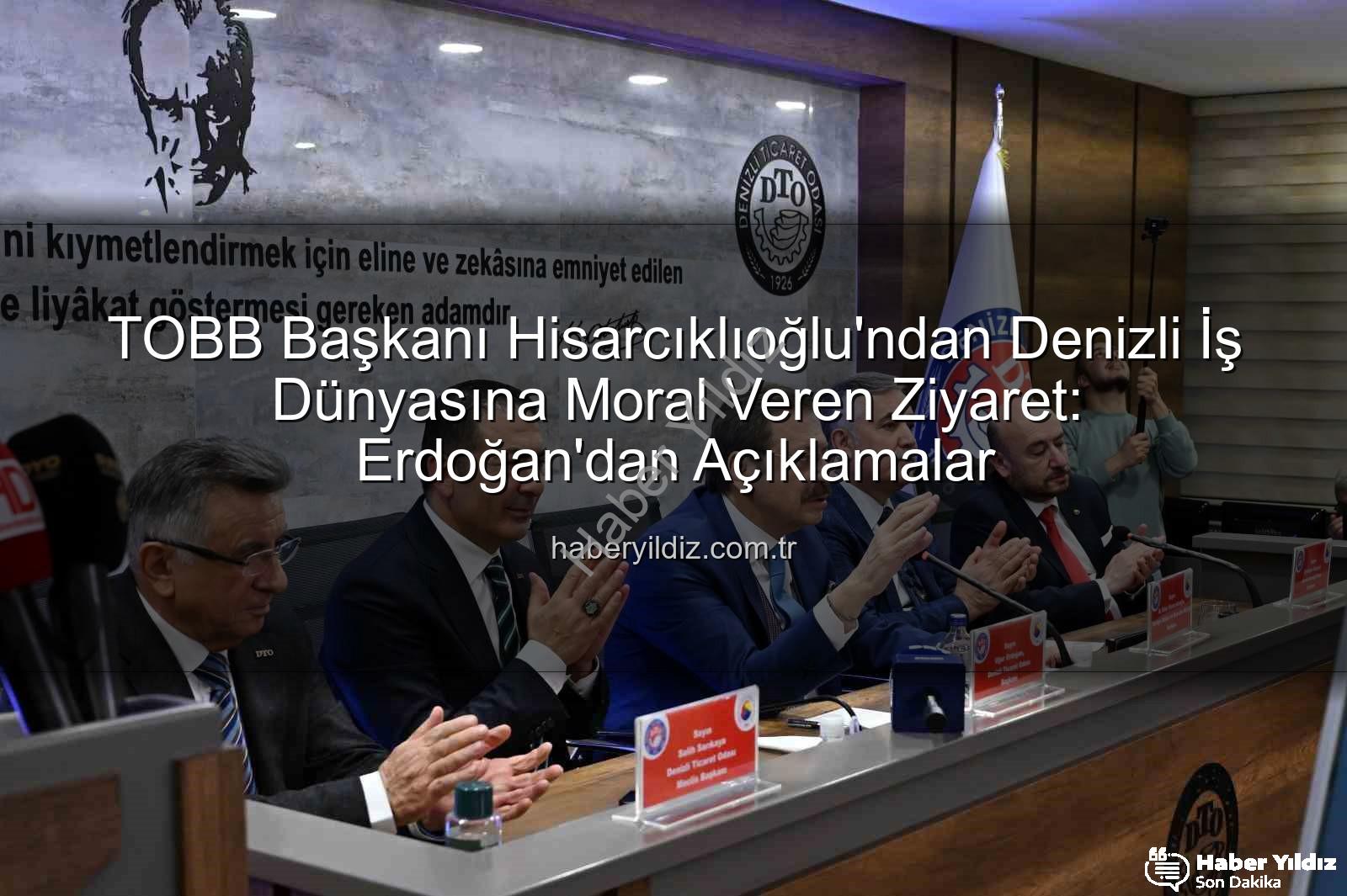 TOBB Başkanı Hisarcıklıoğlu - TOBB Başkanı Hisarcıklıoğlu'ndan Denizli İş Dünyasına Moral Veren Ziyaret: Erdoğan'dan Açıklamalar