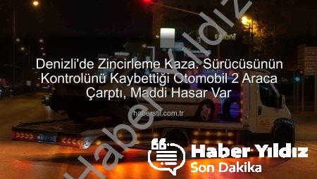 Denizli’de Zincirleme Kaza: Kontrolden Çıkan Otomobil 2 Araca Çarptı, Maddi Hasar Var