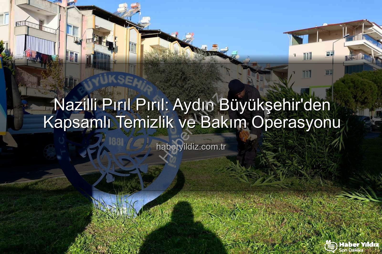 Nazilli temizlik - Nazilli Pırıl Pırıl: Aydın Büyükşehir'den Kapsamlı Temizlik ve Bakım Operasyonu