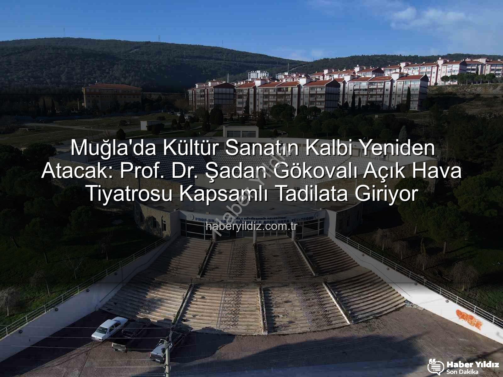 Şadan Gökovalı Açık Hava Tiyatrosu - Muğla'da Kültür Sanatın Kalbi Yeniden Atacak: Prof. Dr. Şadan Gökovalı Açık Hava Tiyatrosu Kapsamlı Tadilata Giriyor