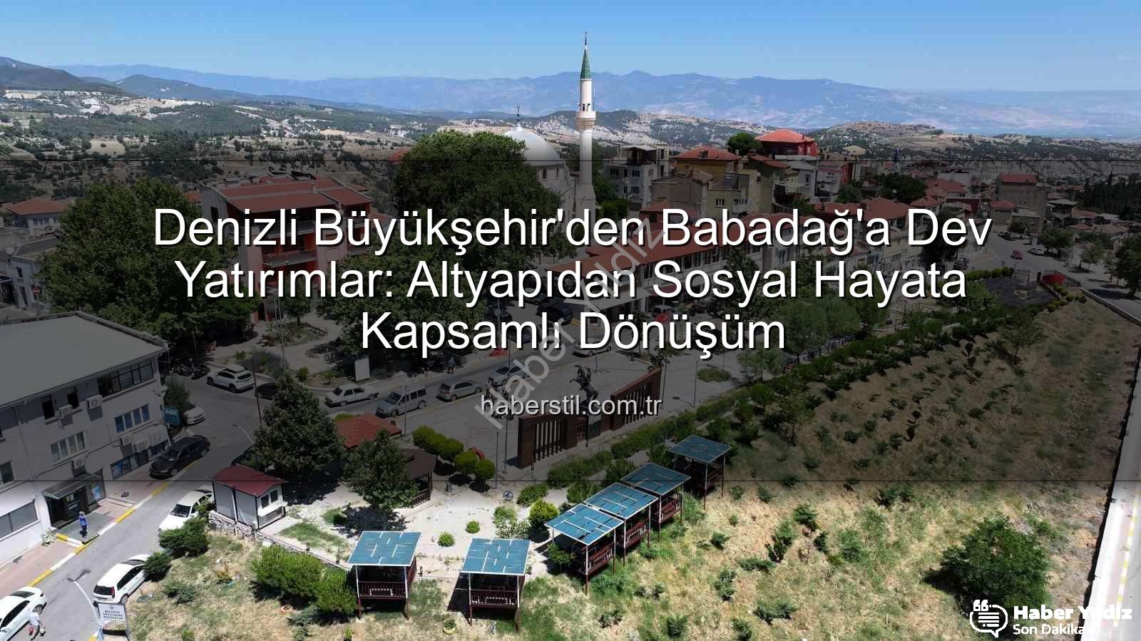 Babadağ yatırımlar - Denizli Büyükşehir Belediyesi Babadağ'a Değer Kattı: Altyapıdan Sosyal Desteklere Kapsamlı Yatırımlar