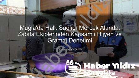 Muğla’da Halk Sağlığı Mercek Altında: Zabıta Ekiplerinden Kapsamlı Hijyen ve Gramaj Denetimi