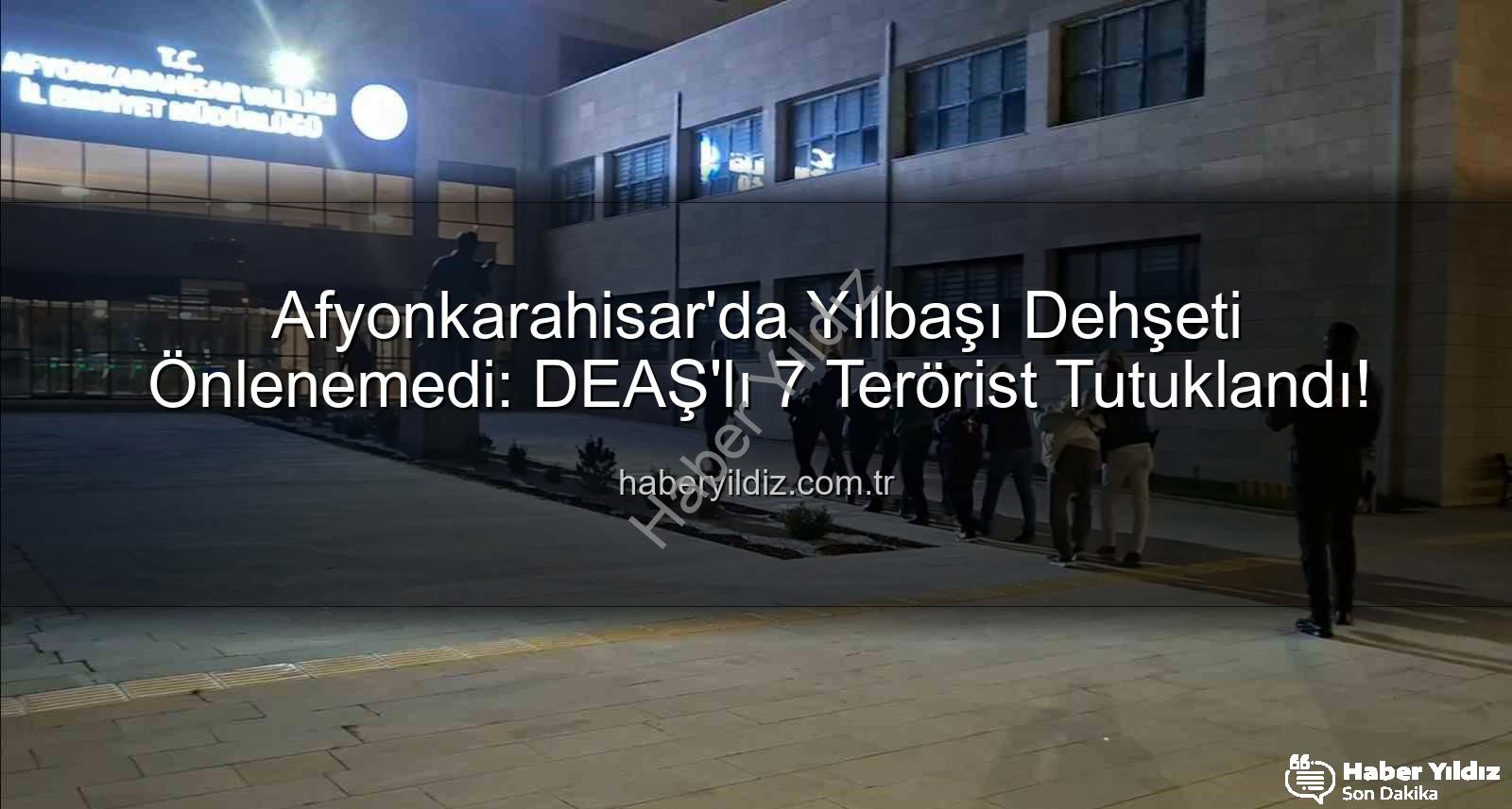 DEAŞ teröristleri - Afyonkarahisar'da Yılbaşı Dehşeti Önlenemedi: DEAŞ'lı 7 Terörist Tutuklandı!