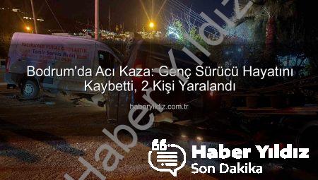 Bodrum’da Acı Kaza: Genç Sürücü Hayatını Kaybetti, 2 Kişi Yaralandı