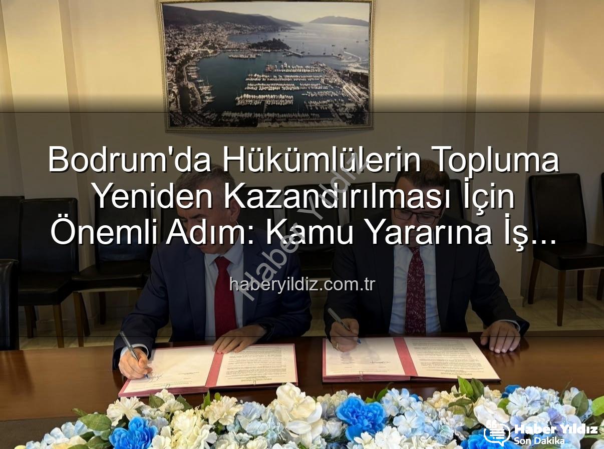 kamu yararına iş - Bodrum'da Hükümlülerin Topluma Yeniden Kazandırılması İçin Önemli Adım: Kamu Yararına İş Protokolü İmzalandı