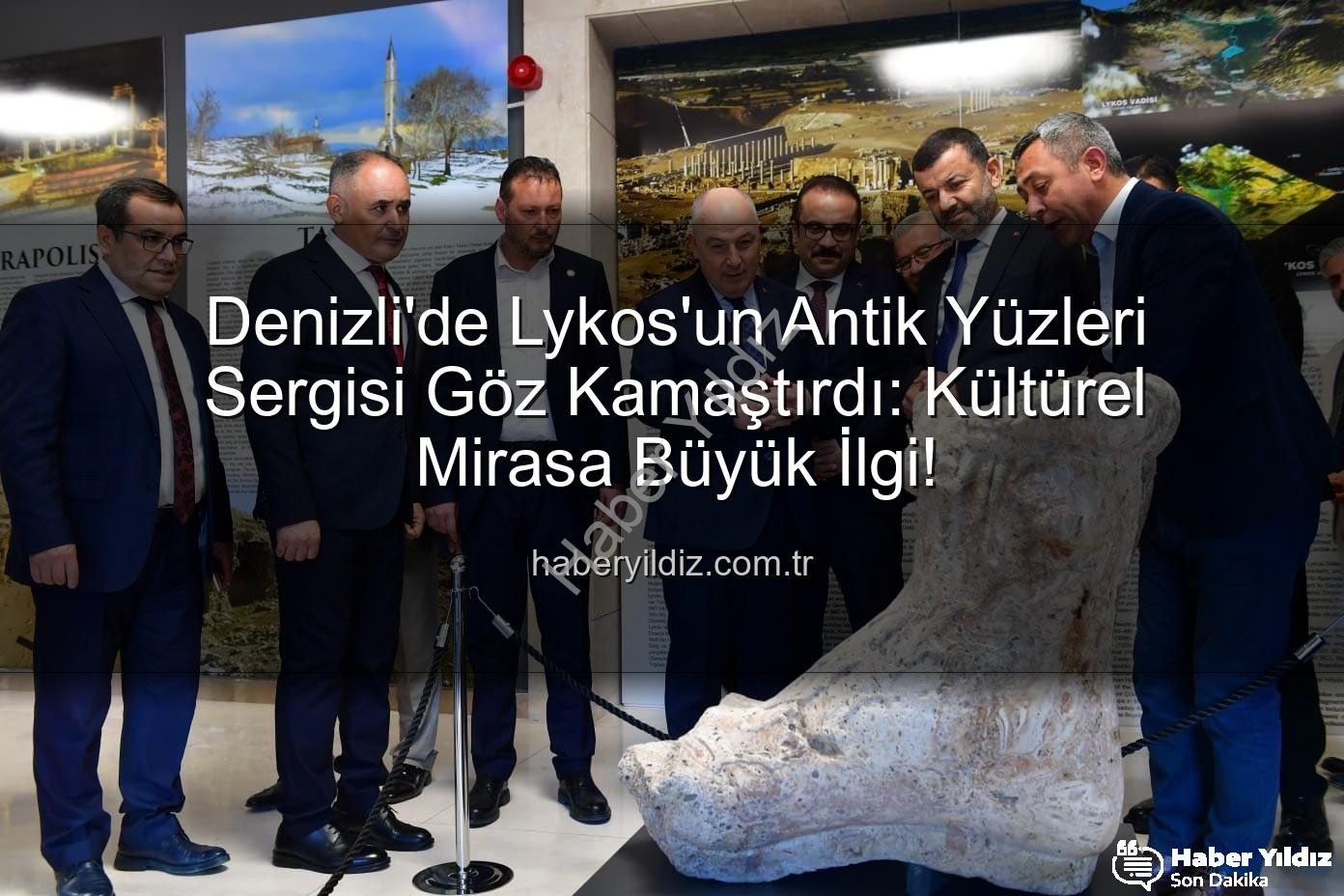 Lykos'un Antik Yüzleri - Denizli'de Lykos'un Antik Yüzleri Sergisi Göz Kamaştırdı: Kültürel Mirasa Büyük İlgi!