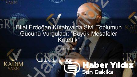 Bilal Erdoğan Kütahya’da Sivil Toplumun Gücünü Vurguladı: “Büyük Mesafeler Katettik”