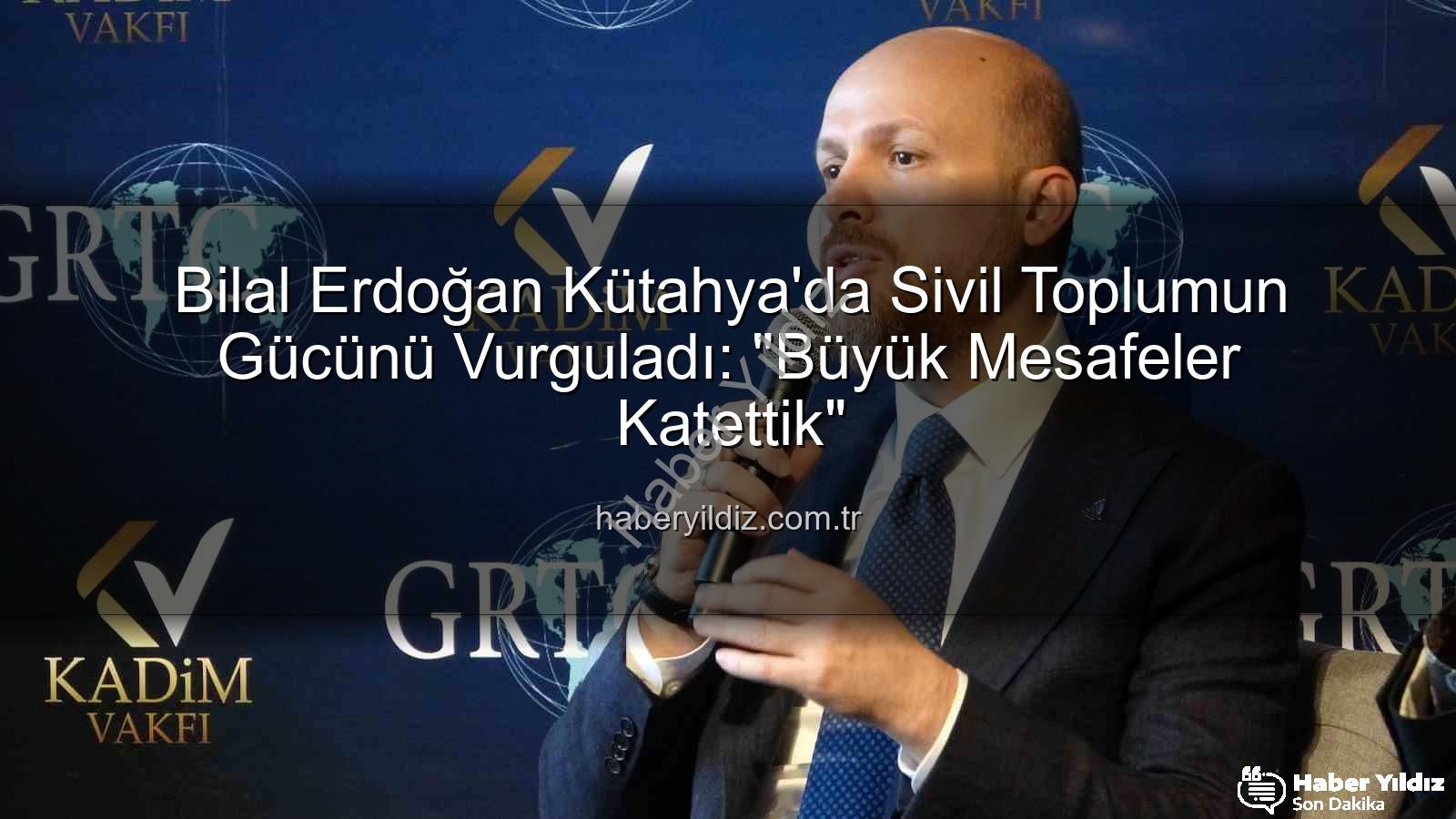 sivil toplumun rolü - Bilal Erdoğan Kütahya'da Sivil Toplumun Gücünü Vurguladı: "Büyük Mesafeler Katettik"